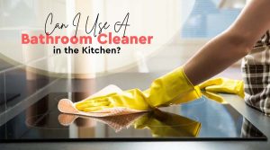 Can Bathroom Cleaner Be Used in Kitchen